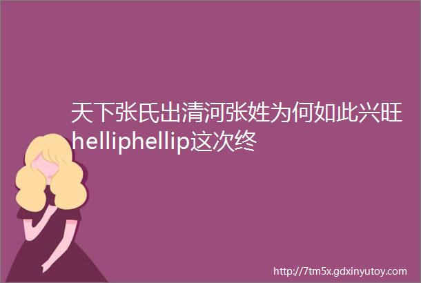 天下张氏出清河张姓为何如此兴旺helliphellip这次终于说清楚了