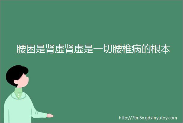 腰困是肾虚肾虚是一切腰椎病的根本