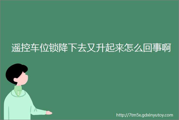 遥控车位锁降下去又升起来怎么回事啊