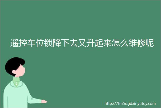 遥控车位锁降下去又升起来怎么维修呢