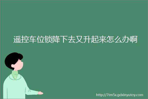 遥控车位锁降下去又升起来怎么办啊