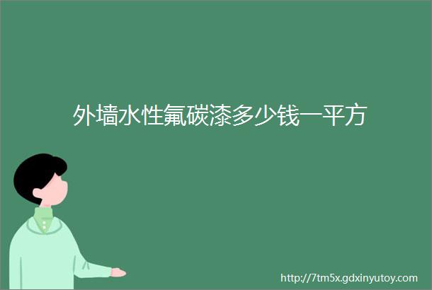 外墙水性氟碳漆多少钱一平方