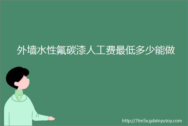 外墙水性氟碳漆人工费最低多少能做