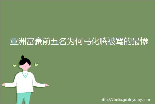 亚洲富豪前五名为何马化腾被骂的最惨