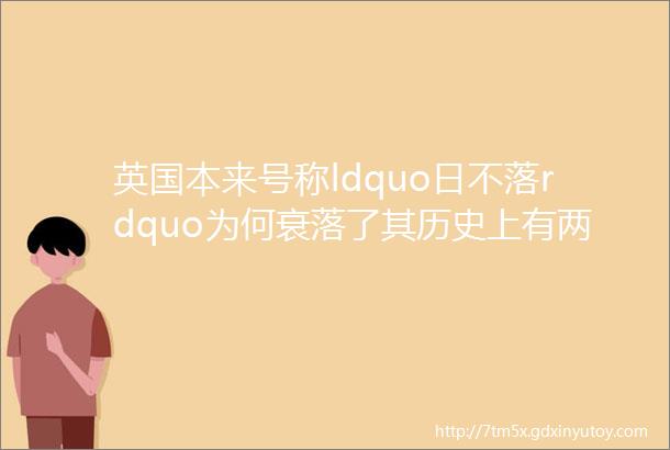 英国本来号称ldquo日不落rdquo为何衰落了其历史上有两次失误