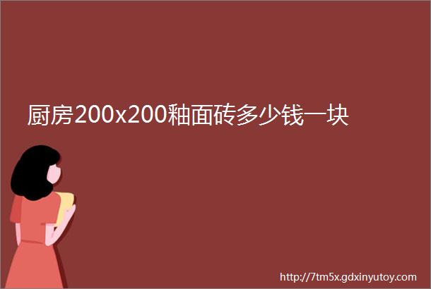 厨房200x200釉面砖多少钱一块