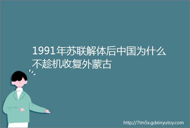 1991年苏联解体后中国为什么不趁机收复外蒙古