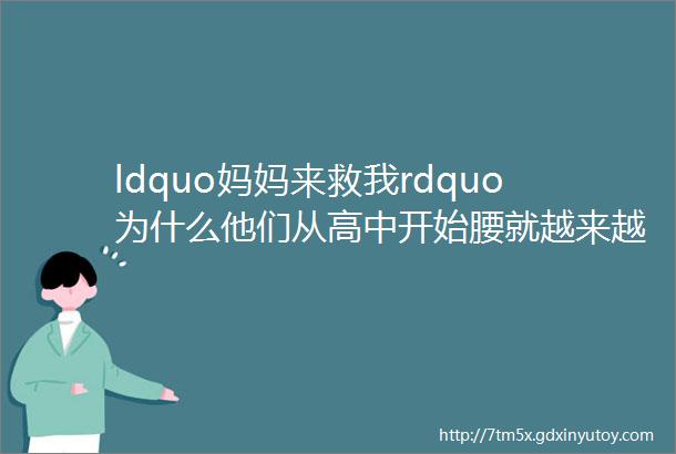 ldquo妈妈来救我rdquo为什么他们从高中开始腰就越来越不行了